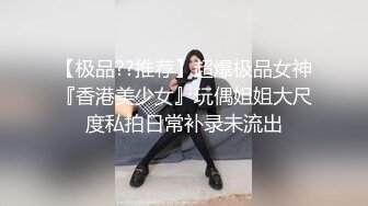 【极品??推荐】超爆极品女神『香港美少女』玩偶姐姐大尺度私拍日常补录未流出