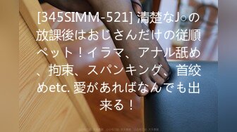 [345SIMM-521] 清楚なJ○の放課後はおじさんだけの従順ペット！イラマ、アナル舐め、拘束、スパンキング、首絞めetc. 愛があればなんでも出来る！