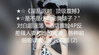 ★☆《淫乱派对⚡顶级震撼》★☆是不是小母狗臭婊子？”对白超淫荡，酒后露脸4P反差骚人妻和她的闺蜜，各种啪啪啪调教，前后双插 (2)