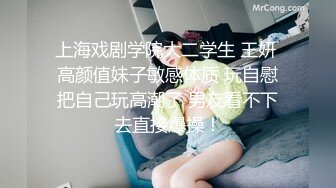 上海戏剧学院大二学生 王妍 高颜值妹子敏感体质 玩自慰把自己玩高潮了 男友看不下去直接爆操！