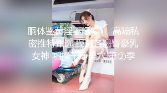 胴体鉴黄淫妻绿帽❤️高端私密推特甄选 操遍各翘臀豪乳女神 啪操干净美穴 第②季