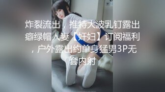 炸裂流出，推特大波乳钉露出癖绿帽人妻【奸妇】订阅福利，户外露出约单身猛男3P无套内射