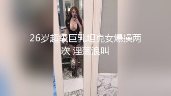 26岁超级巨乳坦克女爆操两次 淫荡浪叫