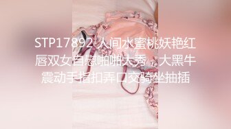 STP17892 人间水蜜桃妖艳红唇双女自慰啪啪大秀，大黑牛震动手指扣弄口交骑坐抽插