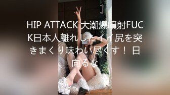 HIP ATTACK 大潮爆噴射FUCK日本人離れしたイイ尻を突きまくり味わい尽くす！ 日向るな