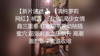 【新片速遞 】 【清纯萝莉❤网红】桃酱✨ 白丝饥渴少女情趣三重奏 肛塞阴蒂震动抽插蜜穴 超强刺激血压飙升 高潮激烈颤挛蜜道收缩