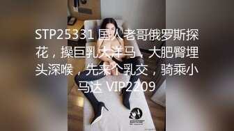 STP25331 国人老哥俄罗斯探花，操巨乳大洋马，大肥臀埋头深喉，先来个乳交，骑乘小马达 VIP2209