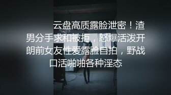 ⚫️⚫️云盘高质露脸泄密！渣男分手求和被拒，怒爆活泼开朗前女友性爱露脸自拍，野战口活啪啪各种淫态