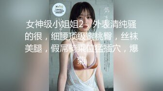 女神级小姐姐2，外表清纯骚的很，细腰顶级蜜桃臀，丝袜美腿，假屌骑乘位猛插穴，爆菊