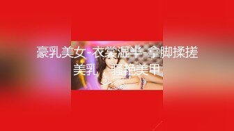 豪乳美女-衣裳湿半-拿脚揉搓美乳，骚艳美甲