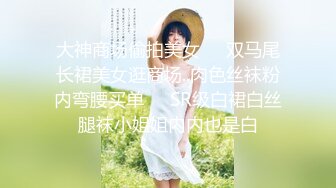 大神商场偷拍美女❤️双马尾长裙美女逛商场..肉色丝袜粉内弯腰买单❤️SR级白裙白丝腿袜小姐姐内内也是白