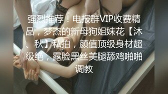 强烈推荐！电报群VIP收费精品，梦杰的新母狗姐妹花【沐、秋】私拍，颜值顶级身材超级绝，露脸黑丝美腿舔鸡啪啪调教