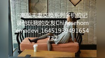 -高颜夫妻交换系列多机位记录他玩我的女友Chinesehomemadevi_16451939491654732