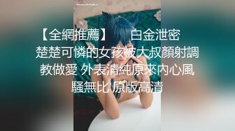 【全網推薦】❤️白金泄密❤️楚楚可憐的女孩被大叔顏射調教做愛 外表清純原來內心風騷無比 原版高清