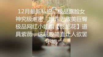 12月最新私拍，极品露脸女神究极泄密！爆炸无敌美巨臀极品网红小姐姐【悠悠花】道具紫薇，这屁股简直让人欲罢不能