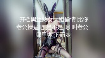   开档黑丝熟女大姐偷情 比你老公操猛吧 是不是 嗯 叫老公 哪里爽 下面爽