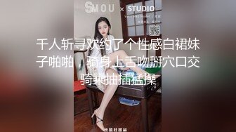 千人斩寻欢约了个性感白裙妹子啪啪，骑身上舌吻掰穴口交骑乘抽插猛操