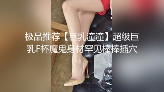 极品推荐【巨乳潼潼】超级巨乳F杯魔鬼身材罕见棒棒插穴