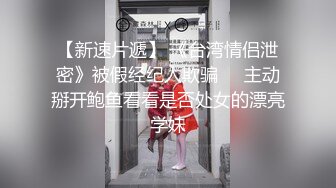 【新速片遞】 《台湾情侣泄密》被假经纪人欺骗❤️主动掰开鲍鱼看看是否处女的漂亮学妹