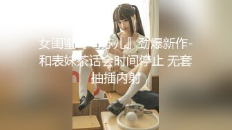 女闺蜜『马苏儿』劲爆新作-和表妹茶话会时间停止 无套抽插内射