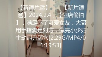 【新速片遞】♈♈♈【新片速遞】2024.2.4，【酒店偷拍】，满足不了可爱女友，大哥用手指满足对方，漂亮小少妇主动掰开舔穴[2.29G/MP4/01:19:53]