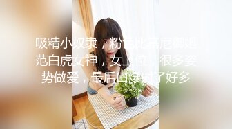 吸精小奴隶，粉色比基尼御姐范白虎女神，女上位，很多姿势做爱，最后口爆射了好多