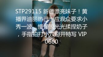 STP29115 新疆漂亮妹子！黄播界迪丽热巴！应观众要求小秀一波，慢慢脱光光揉捏奶子，手指拍打小穴掰开特写 VIP0600