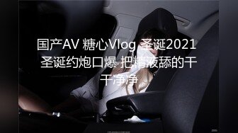 国产AV 糖心Vlog 圣诞2021 圣诞约炮口爆 把精液舔的干干净净