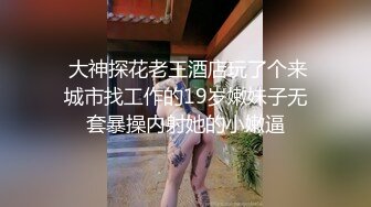  大神探花老王酒店玩了个来城市找工作的19岁嫩妹子无套暴操内射她的小嫩逼