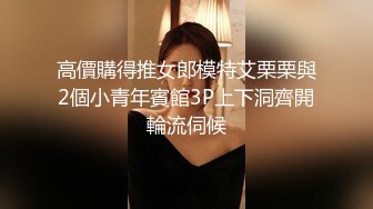 高價購得推女郎模特艾栗栗與2個小青年賓館3P上下洞齊開輪流伺候