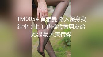 TM0054 黄雅曼 路人湿身我给伞（上） 肉棒代替男友给她温暖 天美传媒