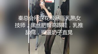  秦总会所探花极品巨乳熟女技师，黑丝肥臀高跟鞋，乳推舔屌，操逼奶子直晃