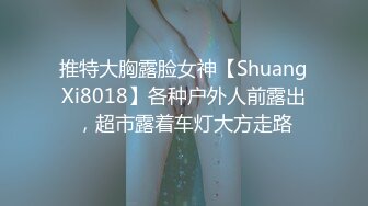 推特大胸露脸女神【ShuangXi8018】各种户外人前露出，超市露着车灯大方走路