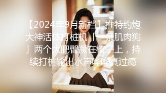 【2024年9月新档】推特约炮大神活体打桩机「一条肌肉狗」两个大肥臀撅在椅子上，持续打桩输出水声哗哗真过瘾