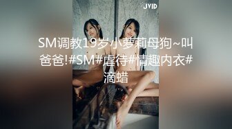 SM调教19岁小萝莉母狗~叫爸爸!#SM#虐待#情趣内衣#滴蜡