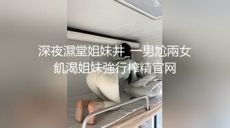 深夜濕堂姐妹井_一男尬兩女飢渴姐妹強行榨精官网