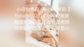 ✿小母狗萝莉✿Twitter萝莉〖YunaNic02〗小小年纪就被捅成爸爸的形状 在外是老师同学眼中的乖乖女 在家是小母狗