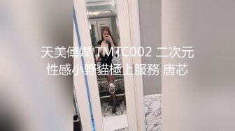 天美傳媒 TMTC002 二次元性感小野貓極上服務 唐芯