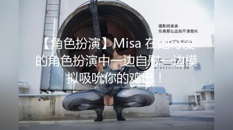 【角色扮演】Misa 在她可爱的角色扮演中一边自慰一边模拟吸吮你的鸡巴！