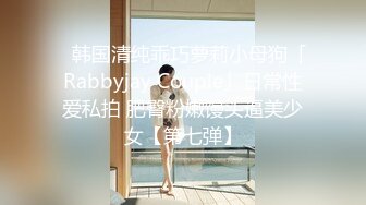 ✨韩国清纯乖巧萝莉小母狗「Rabbyjay Couple」日常性爱私拍 肥臀粉嫩馒头逼美少女【第七弹】