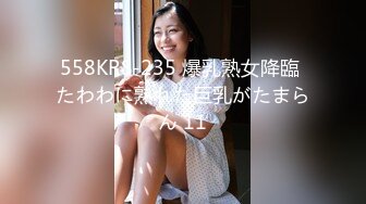 558KRS-235 爆乳熟女降臨 たわわに熟れた巨乳がたまらん 11