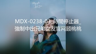 MDX-0238-03_時間停止器_強制中出兄弟女友官网顾桃桃