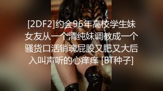 [2DF2]约会96年高校学生妹女友从一个清纯妹调教成一个骚货口活销魂屁股又肥又大后入叫声听的心痒痒 [BT种子]