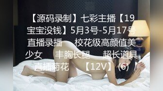 【源码录制】七彩主播【19宝宝没钱】5月3号-5月17号直播录播⭕️校花级高颜值美少女⭕️丰胸长腿⭕️超长道具直插菊花⭕️【12V】 (6)