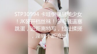 STP30994 卡哇伊极品美少女！JK装开档丝袜！多毛骚逼塞跳蛋，近距离特写，拉扯揉搓，淫骚不断流出