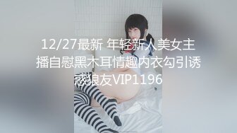 12/27最新 年轻新人美女主播自慰黑木耳情趣内衣勾引诱惑狼友VIP1196