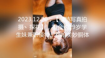 2023.12.20，【模特写真拍摄丶探花】，重金约19岁学生妹兼职模特，私拍美妙胴体