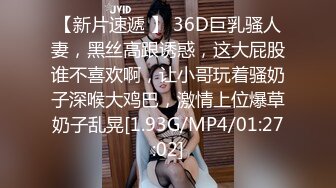 【新片速遞 】 36D巨乳骚人妻，黑丝高跟诱惑，这大屁股谁不喜欢啊，让小哥玩着骚奶子深喉大鸡巴，激情上位爆草奶子乱晃[1.93G/MP4/01:27:02]