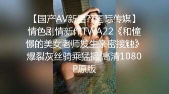 【国产AV新星??国际传媒】情色剧情新作TWA22《和憧憬的美女老师发生亲密接触》爆裂灰丝骑乘猛摇 高清1080P原版