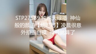 STP27589 纯纯大绿播  神仙般的颜值【幼可可】凌晨很意外扣逼自摸  神颜就算了